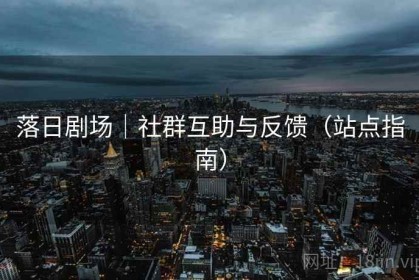 落日剧场｜社群互助与反馈（站点指南）