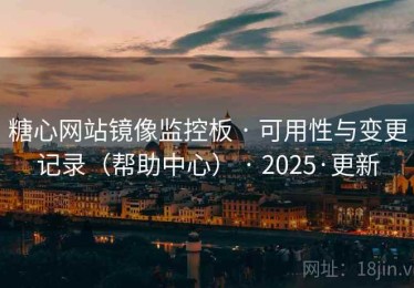 糖心网站镜像监控板 · 可用性与变更记录（帮助中心） · 2025·更新