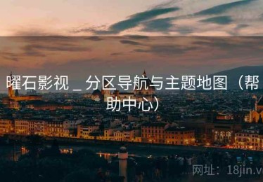 曜石影视 _ 分区导航与主题地图（帮助中心）