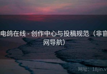电鸽在线 - 创作中心与投稿规范（非官网导航）