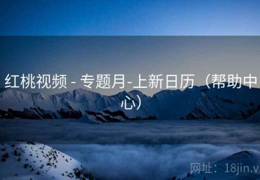 红桃视频 - 专题月-上新日历（帮助中心）