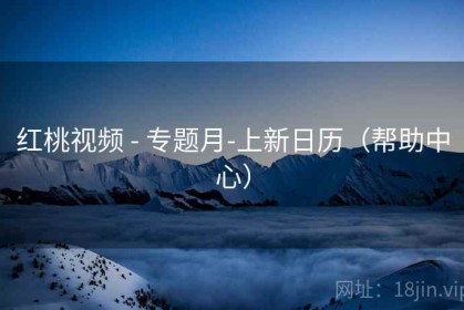 红桃视频 - 专题月-上新日历（帮助中心）