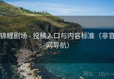 锦鲤剧场 - 投稿入口与内容标准（非官网导航）