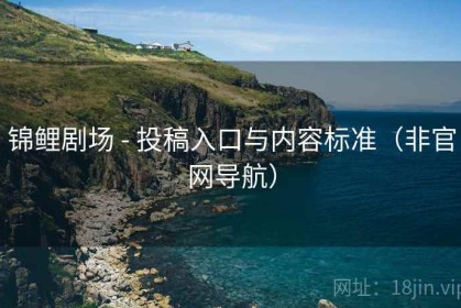 锦鲤剧场 - 投稿入口与内容标准（非官网导航）