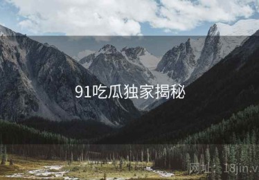 91吃瓜独家揭秘