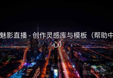 魅影直播 - 创作灵感库与模板（帮助中心）