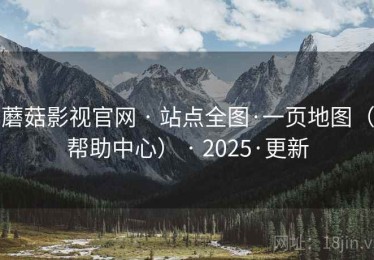 蘑菇影视官网 · 站点全图·一页地图（帮助中心） · 2025·更新