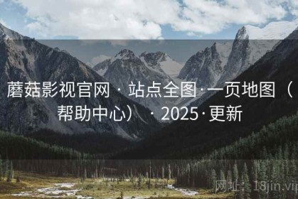 蘑菇影视官网 · 站点全图·一页地图（帮助中心） · 2025·更新