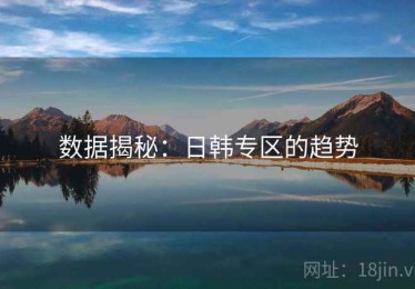 数据揭秘：日韩专区的趋势
