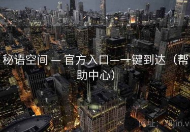 秘语空间 — 官方入口—一键到达（帮助中心）