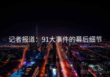 记者报道：91大事件的幕后细节
