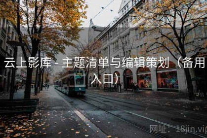 云上影库 - 主题清单与编辑策划（备用入口）