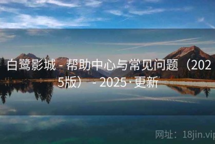 白鹭影城 - 帮助中心与常见问题（2025版） - 2025·更新