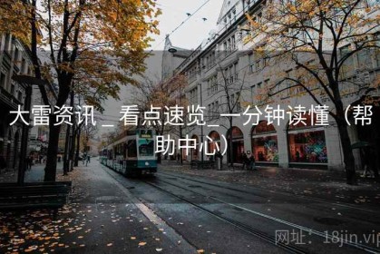 大雷资讯 _ 看点速览_一分钟读懂（帮助中心）