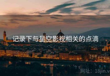 记录下与星空影视相关的点滴