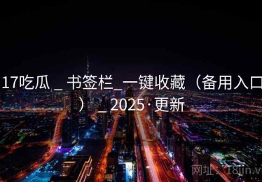 17吃瓜 _ 书签栏_一键收藏（备用入口） _ 2025·更新