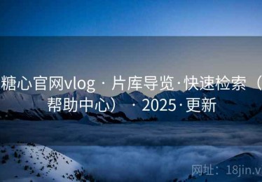 糖心官网vlog · 片库导览·快速检索（帮助中心） · 2025·更新