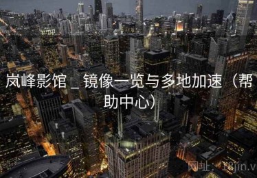 岚峰影馆 _ 镜像一览与多地加速（帮助中心）