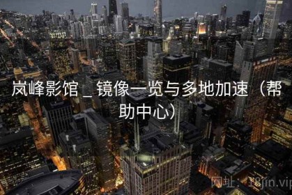 岚峰影馆 _ 镜像一览与多地加速（帮助中心）