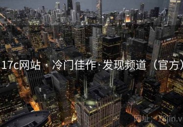 17c网站 · 冷门佳作·发现频道（官方）