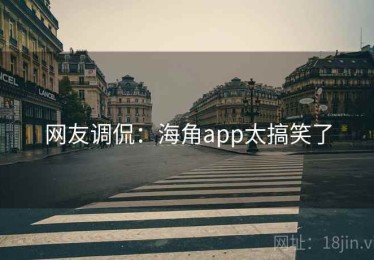 网友调侃：海角app太搞笑了