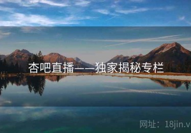 杏吧直播——独家揭秘专栏
