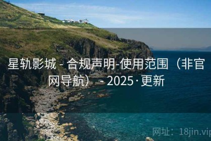 星轨影城 - 合规声明-使用范围（非官网导航） - 2025·更新