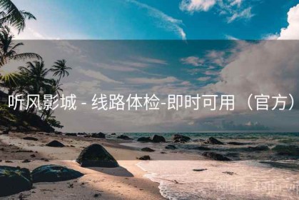 听风影城 - 线路体检-即时可用（官方）