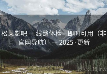 松果影吧 — 线路体检—即时可用（非官网导航） — 2025·更新