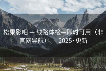 松果影吧 — 线路体检—即时可用（非官网导航） — 2025·更新