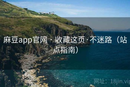 麻豆app官网 · 收藏这页·不迷路（站点指南）