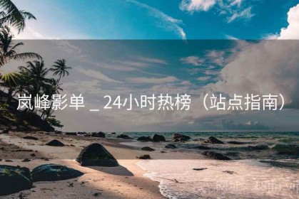 岚峰影单 _ 24小时热榜（站点指南）