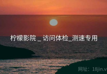 柠檬影院 _ 访问体检_测速专用
