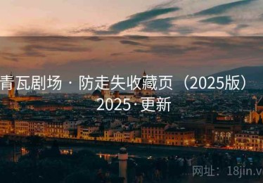 青瓦剧场 · 防走失收藏页（2025版） · 2025·更新