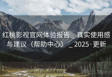 红桃影视官网体验报告 _ 真实使用感与建议（帮助中心） _ 2025·更新