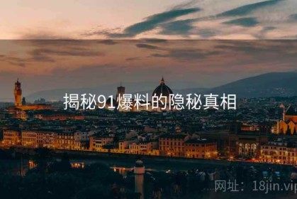 揭秘91爆料的隐秘真相