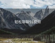 轻松聊聊91视频