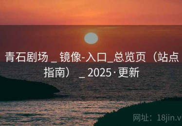 青石剧场 _ 镜像-入口_总览页（站点指南） _ 2025·更新