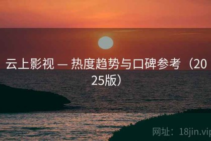 云上影视 — 热度趋势与口碑参考（2025版）