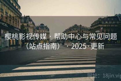 樱桃影视传媒 · 帮助中心与常见问题（站点指南） · 2025·更新