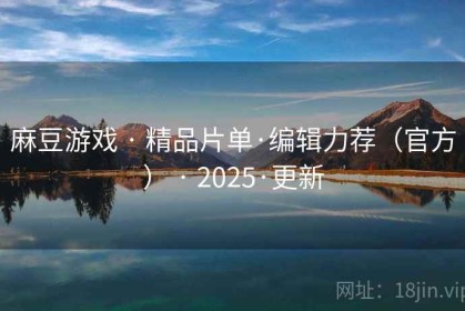 麻豆游戏 · 精品片单·编辑力荐（官方） · 2025·更新