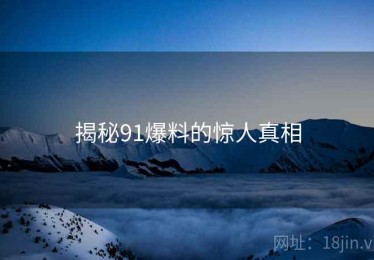 揭秘91爆料的惊人真相