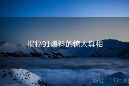 揭秘91爆料的惊人真相