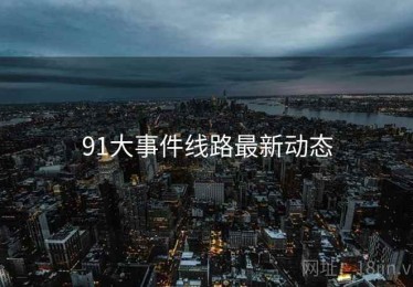91大事件线路最新动态