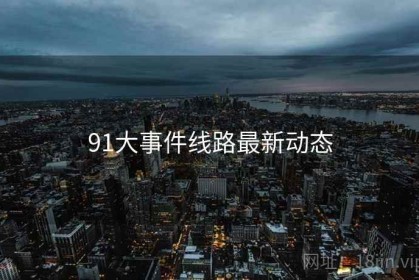 91大事件线路最新动态