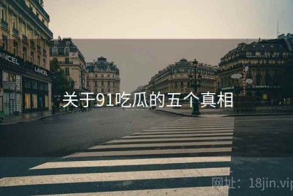 关于91吃瓜的五个真相