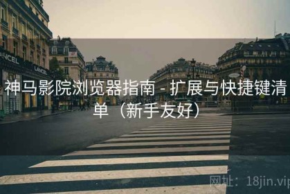 神马影院浏览器指南 - 扩展与快捷键清单（新手友好）