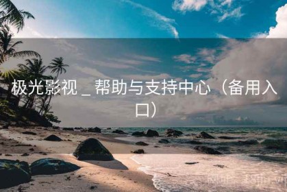 极光影视 _ 帮助与支持中心（备用入口）