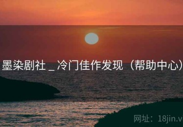 墨染剧社 _ 冷门佳作发现（帮助中心）