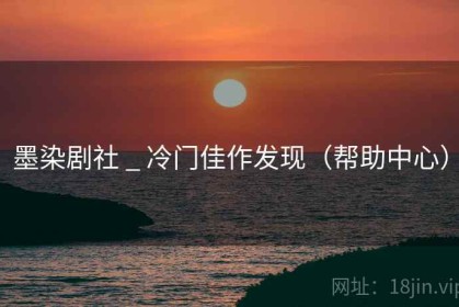 墨染剧社 _ 冷门佳作发现（帮助中心）